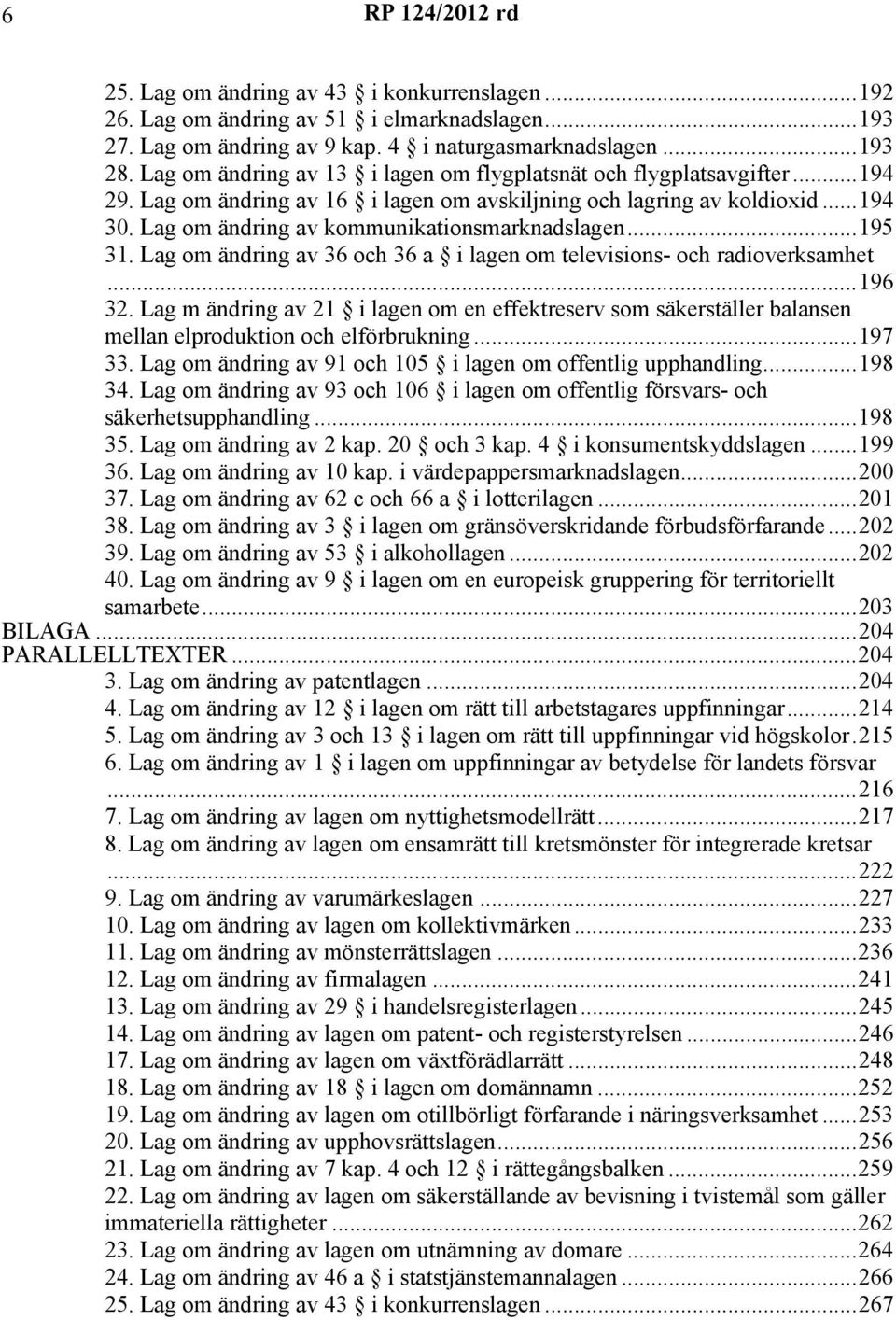 Lag om ändring av kommunikationsmarknadslagen...195 31. Lag om ändring av 36 och 36 a i lagen om televisions- och radioverksamhet...196 32.