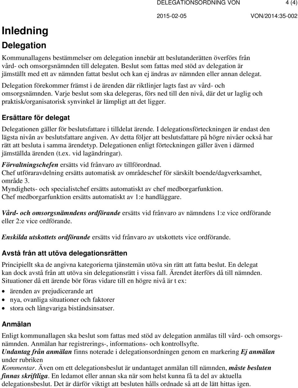 Delegation förekommer främst i de ärenden där riktlinjer lagts fast av vård- omsorgsnämnden.