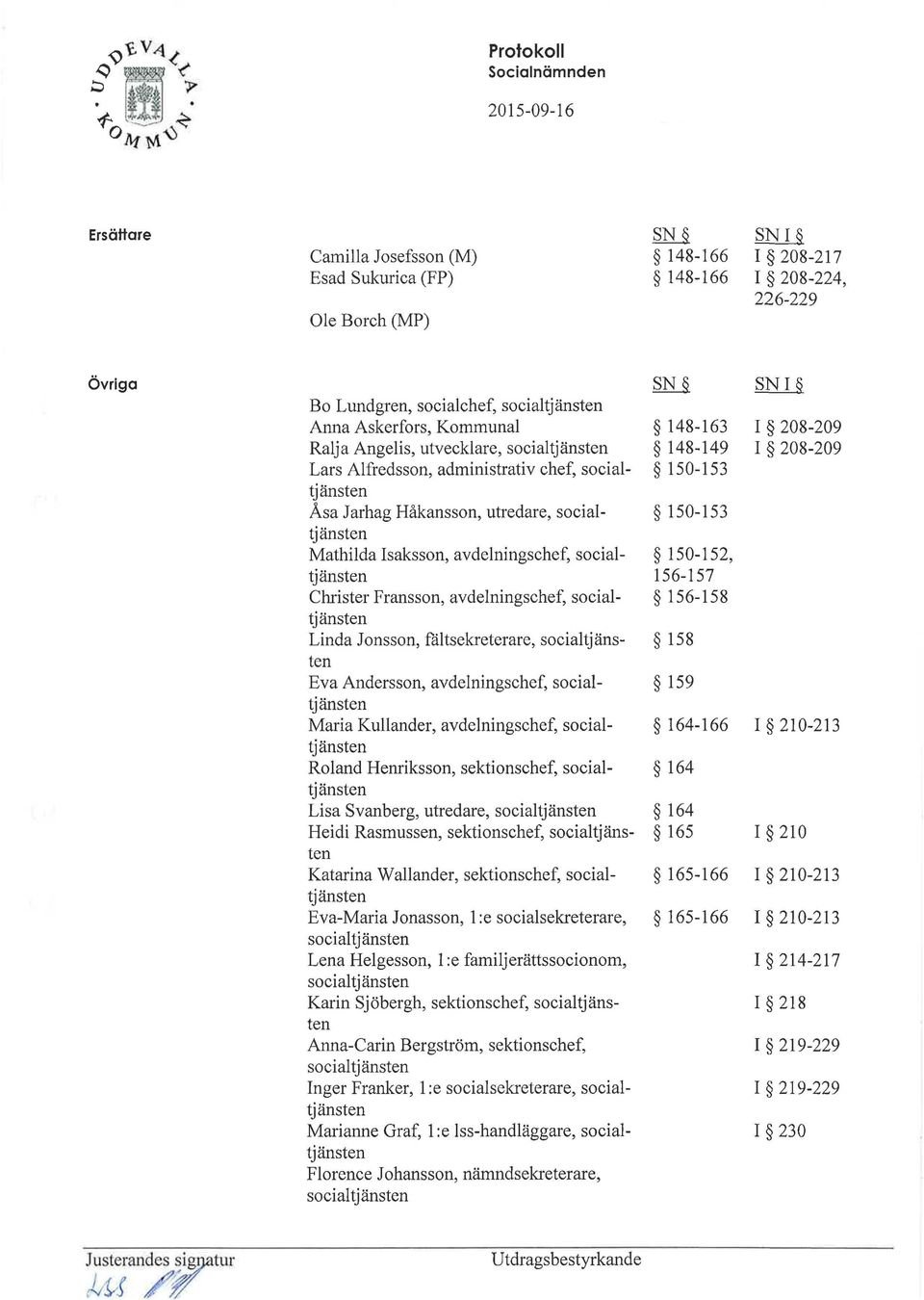 Fransson, avdelningschef, socialtjänsten Linda Jonsson, fåltsekreterare, socialtjänsten Eva Andersson, avdelningschef, socialtjänsten Maria Kullander, avdelningschef, socialtjänsten Roland