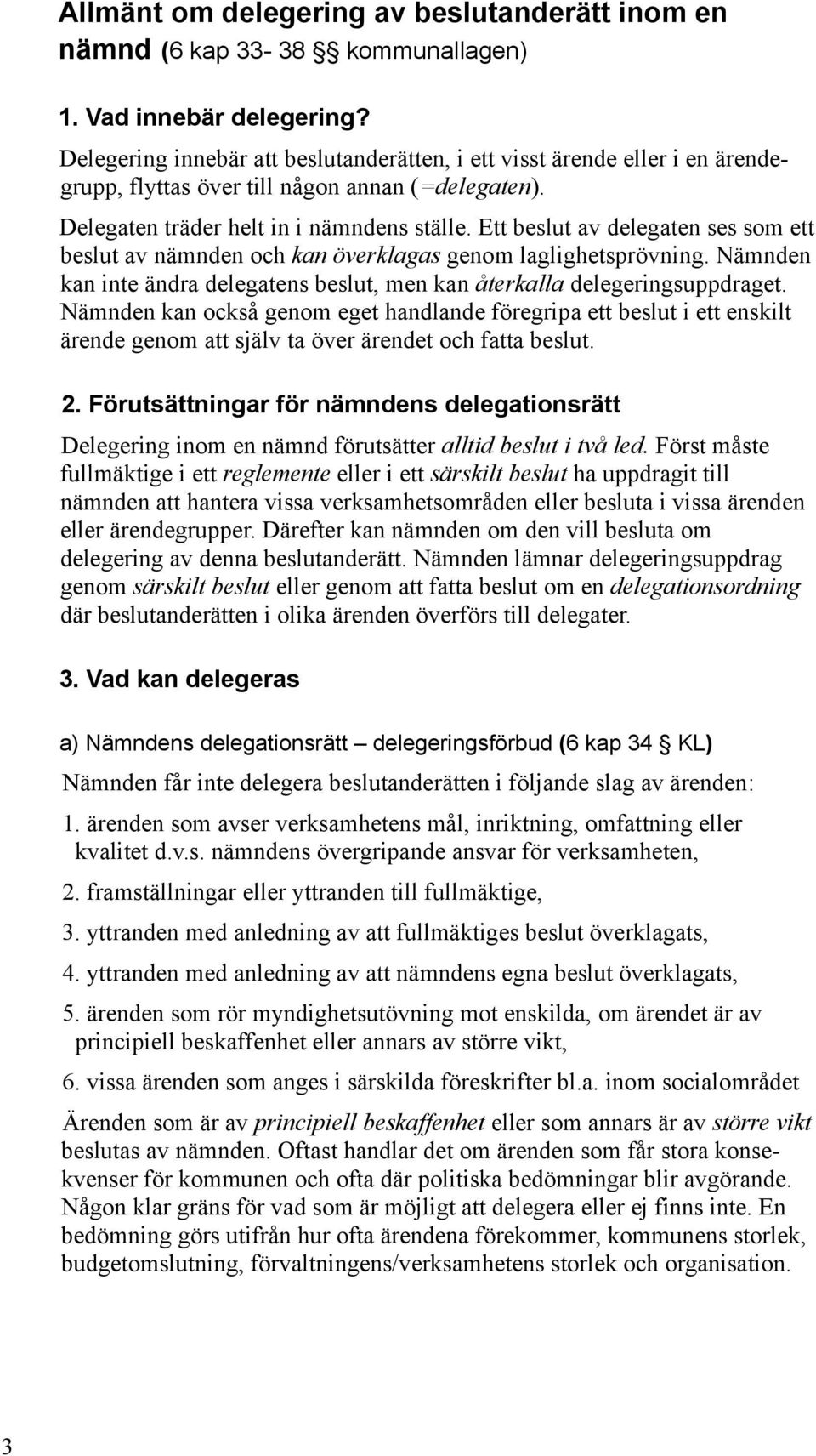 Ett beslut av delegaten ses som ett beslut av nämnden och kan överklagas genom laglighetsprövning. Nämnden kan inte ändra delegatens beslut, men kan återkalla delegeringsuppdraget.