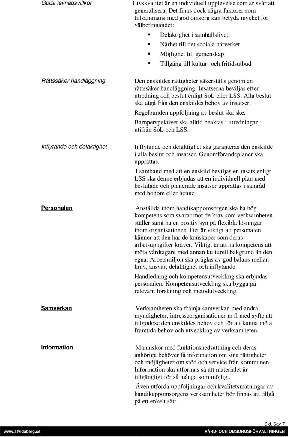 kultur- och fritidsutbud Rättssäker handläggning Den enskildes rättigheter säkerställs genom en rättssäker handläggning. Insatserna beviljas efter utredning och beslut enligt SoL eller LSS.