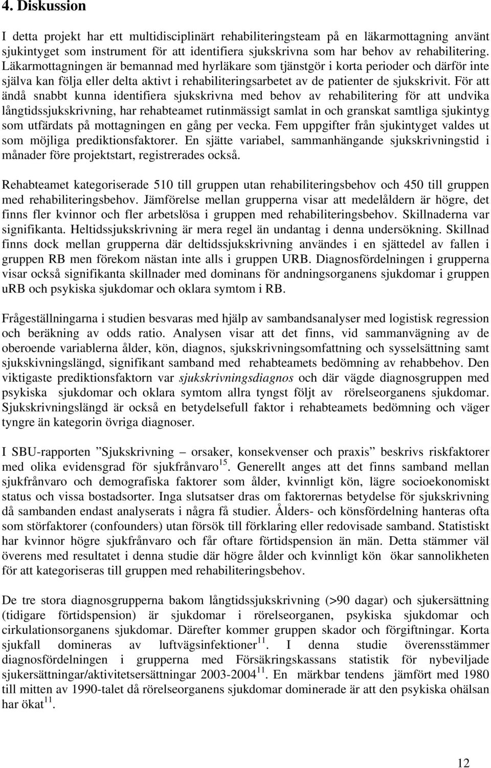 För att ändå snabbt kunna identifiera sjukskrivna med behov av rehabilitering för att undvika långtidssjukskrivning, har rehabteamet rutinmässigt samlat in och granskat samtliga sjukintyg som