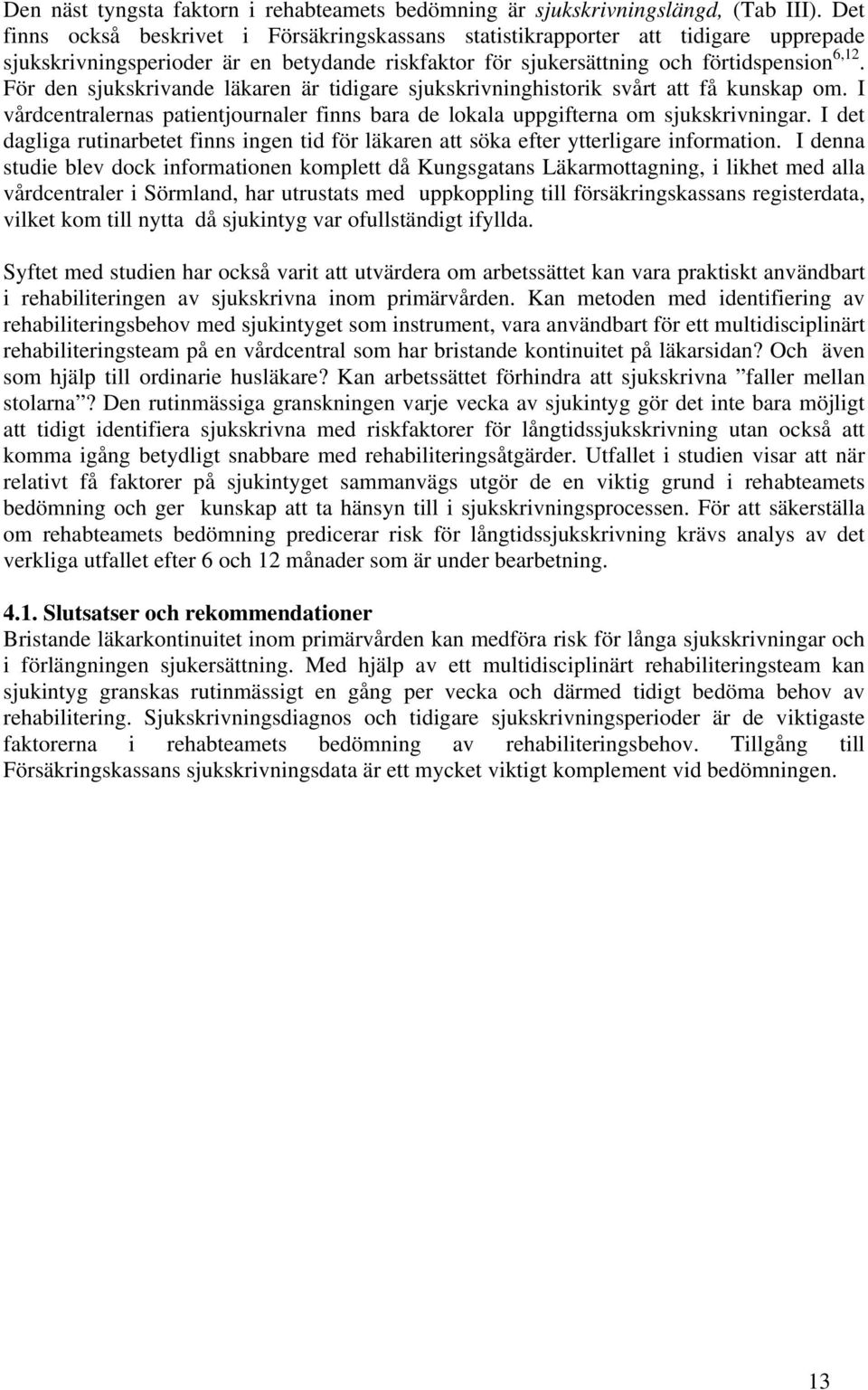 För den sjukskrivande läkaren är tidigare sjukskrivninghistorik svårt att få kunskap om. I vårdcentralernas patientjournaler finns bara de lokala uppgifterna om sjukskrivningar.