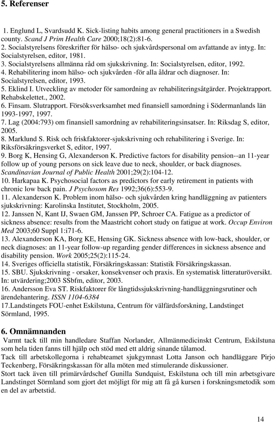 In: Socialstyrelsen, editor, 1992. 4. Rehabilitering inom hälso- och sjukvården -för alla åldrar och diagnoser. In: Socialstyrelsen, editor, 1993. 5. Eklind I.