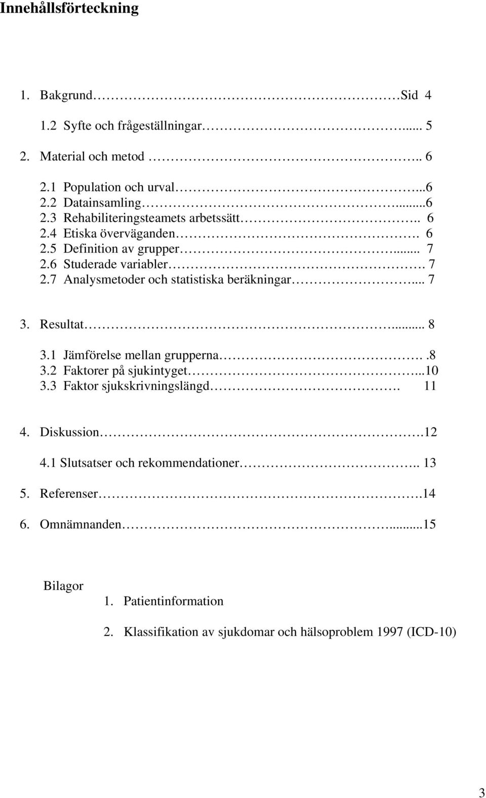 1 Jämförelse mellan grupperna..8 3.2 Faktorer på sjukintyget...10 3.3 Faktor sjukskrivningslängd. 11 4. Diskussion.12 4.1 Slutsatser och rekommendationer.. 13 5.