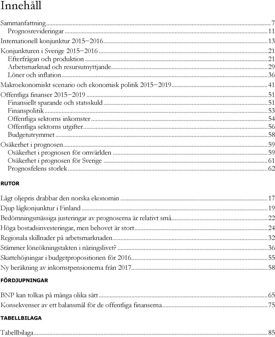 .. 5 Offentliga sektorns utgifter... 5 Budgetutrymmet... 58 Osäkerhet i prognosen... 59 Osäkerhet i prognosen för omvärlden... 59 Osäkerhet i prognosen för Sverige... Prognosfelens storlek.