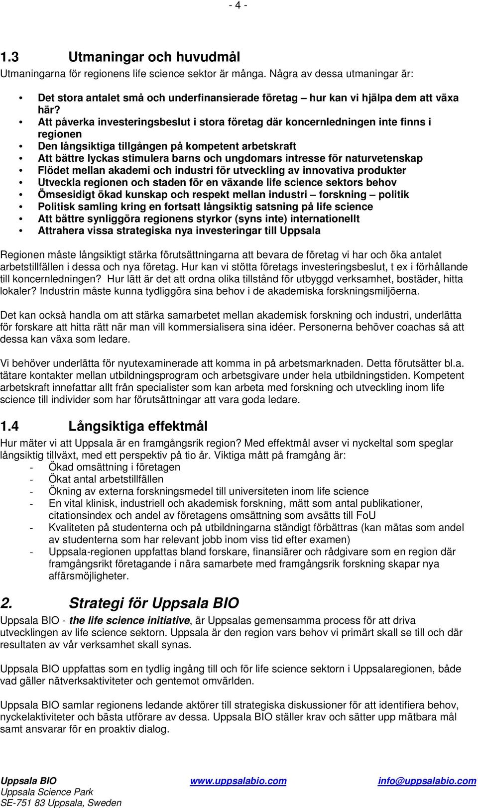 Att påverka investeringsbeslut i stora företag där koncernledningen inte finns i regionen Den långsiktiga tillgången på kompetent arbetskraft Att bättre lyckas stimulera barns och ungdomars intresse