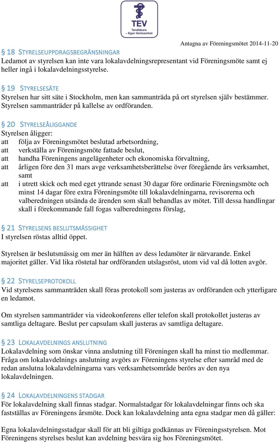 20 STYRELSEÅLIGGANDE Styrelsen åligger: följa av Föreningsmötet beslutad arbetsordning, verkställa av Föreningsmöte fade beslut, handha Föreningens angelägenheter och ekonomiska förvaltning, årligen