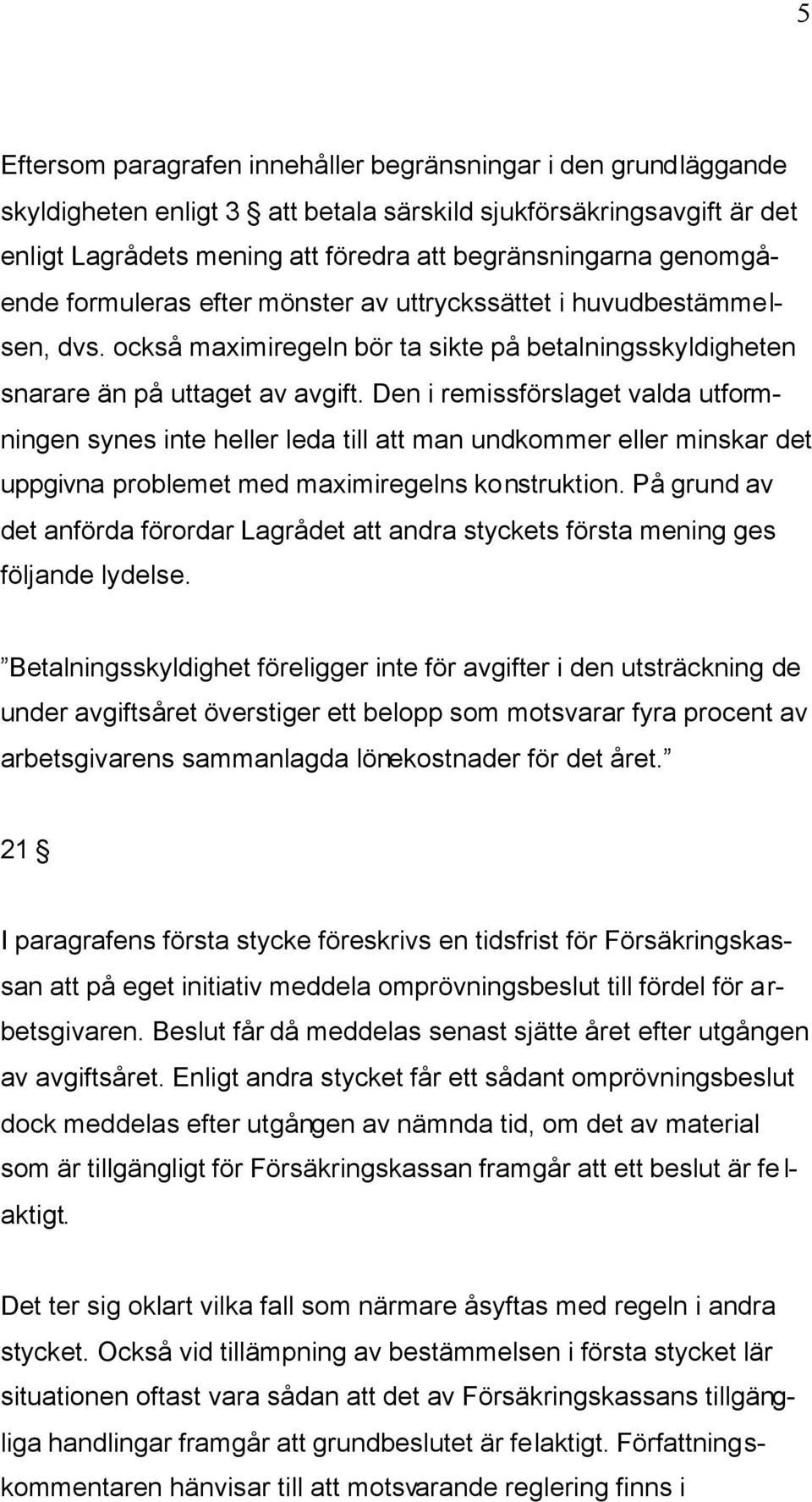 Den i remissförslaget valda utformningen synes inte heller leda till att man undkommer eller minskar det uppgivna problemet med maximiregelns konstruktion.