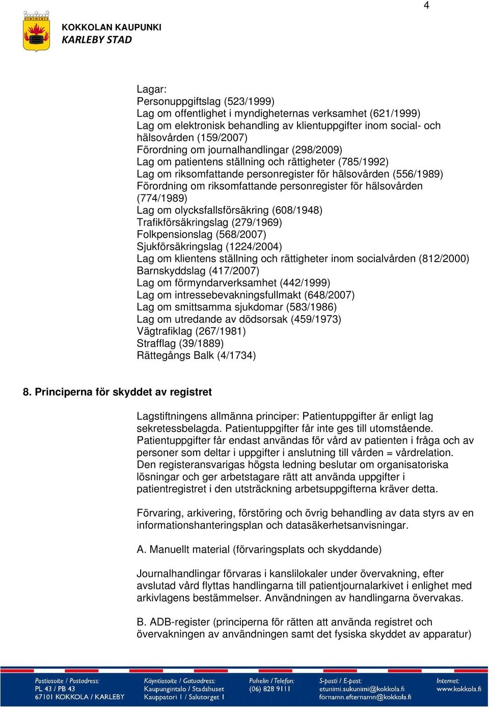 (608/1948) Trafikförsäkringslag (279/1969) Folkpensionslag (568/2007) Sjukförsäkringslag (1224/2004) Lag om klientens ställning och rättigheter inom socialvården (812/2000) Barnskyddslag (417/2007)