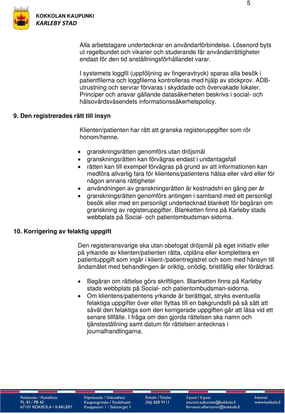 I systemets loggfil (uppföljning av fingeravtryck) sparas alla besök i patientfilerna och loggfilerna kontrolleras med hjälp av stickprov.