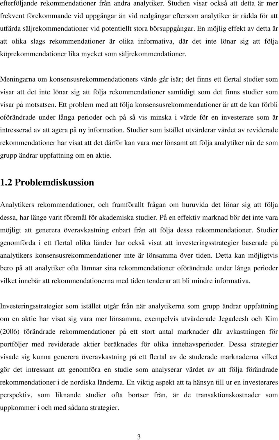 En möjlig effekt av detta är att olika slags rekommendationer är olika informativa, där det inte lönar sig att följa köprekommendationer lika mycket som säljrekommendationer.
