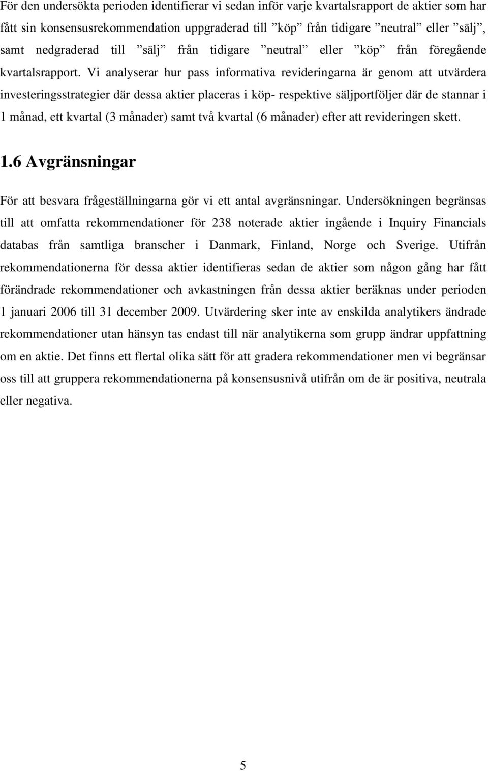 Vi analyserar hur pass informativa revideringarna är genom att utvärdera investeringsstrategier där dessa aktier placeras i köp- respektive säljportföljer där de stannar i 1 månad, ett kvartal (3