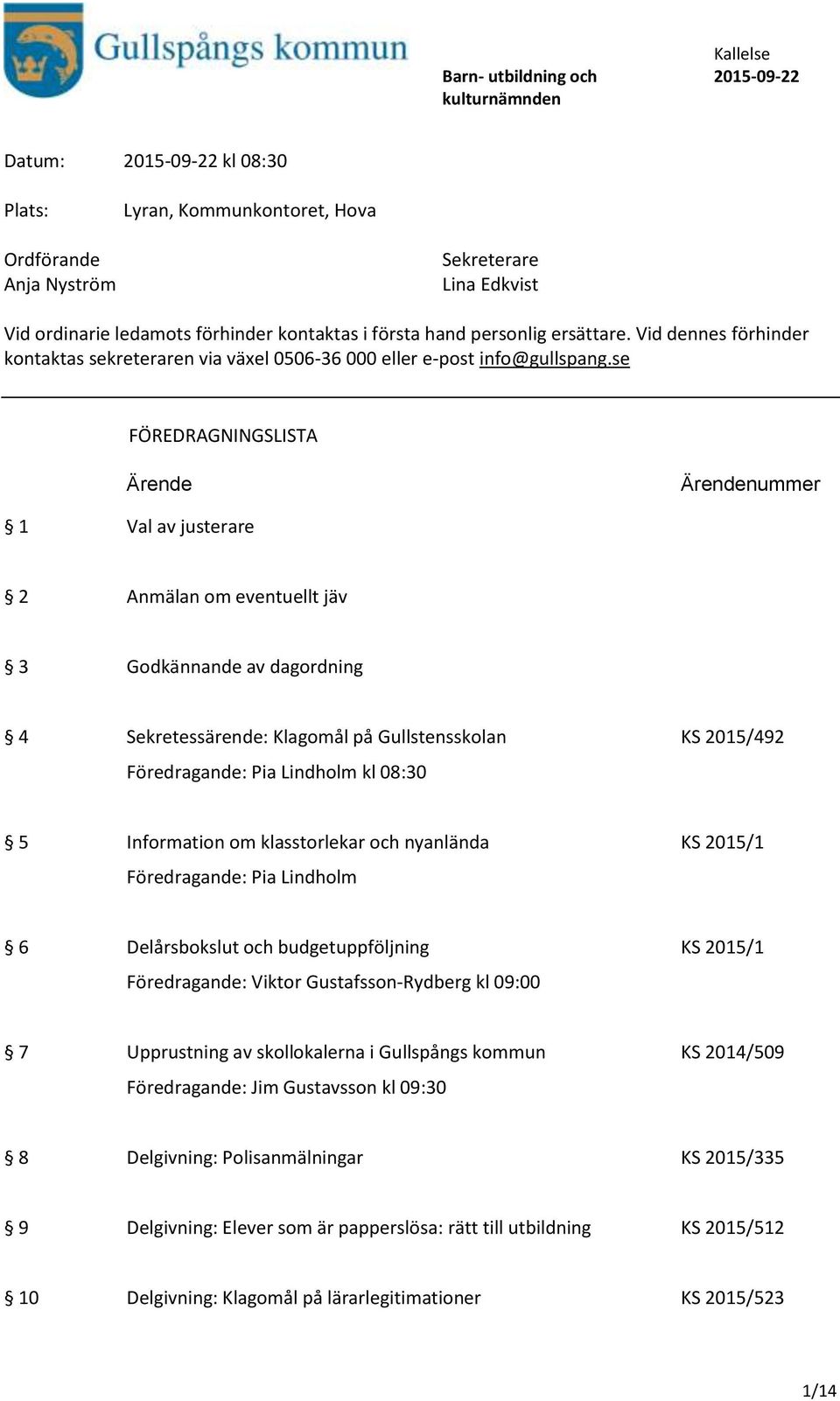 se FÖREDRAGNINGSLISTA Ärende Ärendenummer 1 Val av justerare 2 Anmälan om eventuellt jäv 3 Godkännande av dagordning 4 Sekretessärende: Klagomål på Gullstensskolan KS 2015/492 Föredragande: Pia