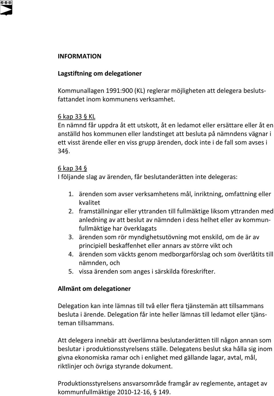 ärenden, dock inte i de fall som avses i 34. 6 kap 34 I följande slag av ärenden, får beslutanderätten inte delegeras: 1. ärenden som avser verksamhetens mål, inriktning, omfattning eller kvalitet 2.