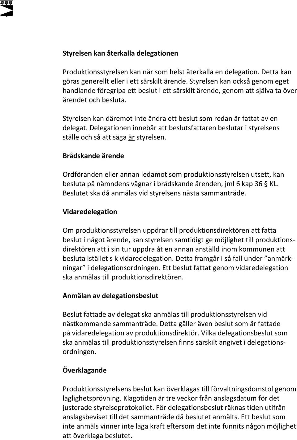 Styrelsen kan däremot inte ändra ett beslut som redan är fattat av en delegat. Delegationen innebär att beslutsfattaren beslutar i styrelsens ställe och så att säga är styrelsen.