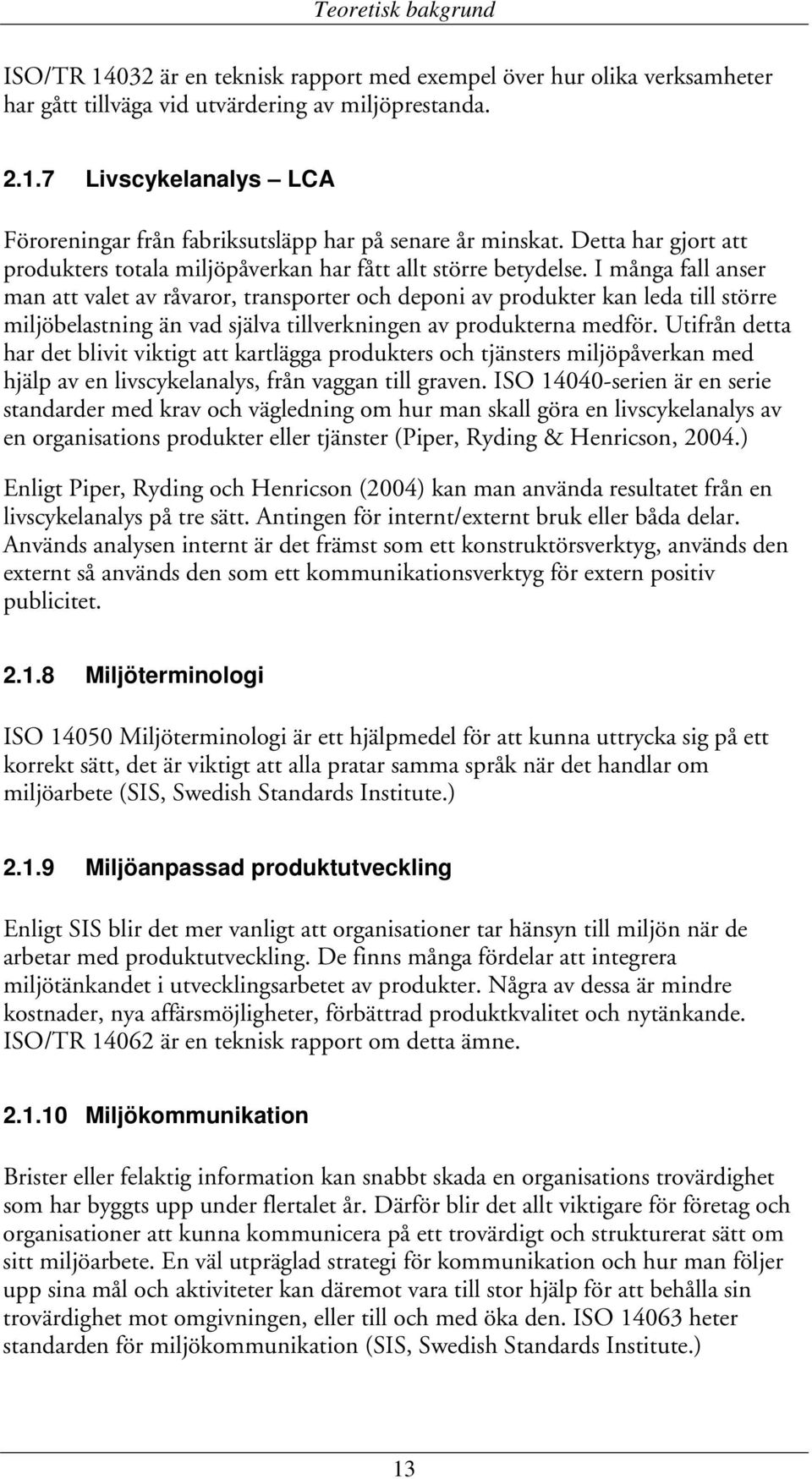 I många fall anser man att valet av råvaror, transporter och deponi av produkter kan leda till större miljöbelastning än vad själva tillverkningen av produkterna medför.