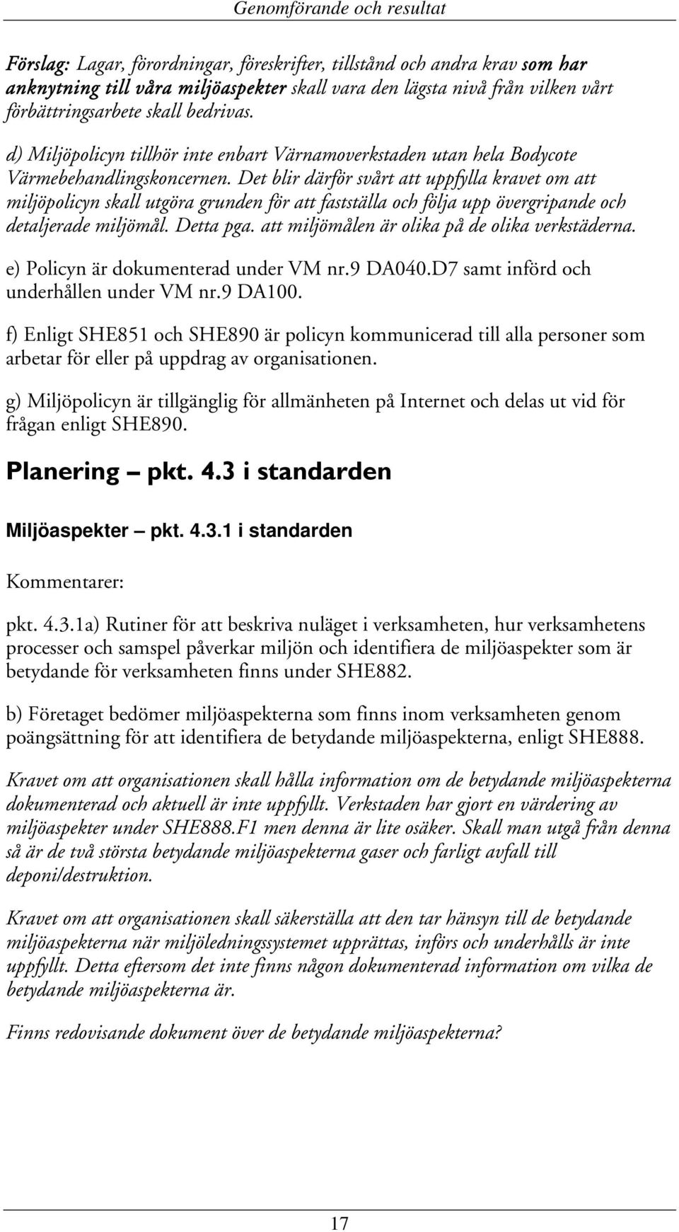 Det blir därför svårt att uppfylla kravet om att miljöpolicyn skall utgöra grunden för att fastställa och följa upp övergripande och detaljerade miljömål. Detta pga.