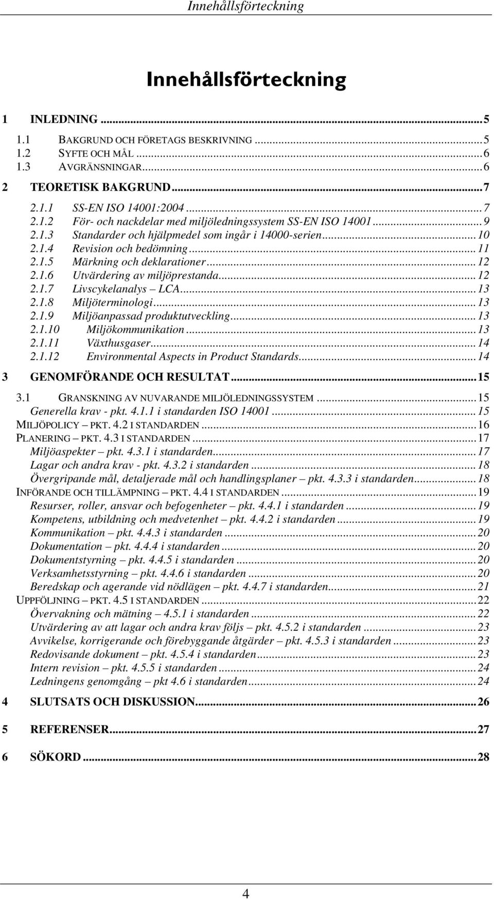 ..13 2.1.8 Miljöterminologi...13 2.1.9 Miljöanpassad produktutveckling...13 2.1.10 Miljökommunikation...13 2.1.11 Växthusgaser...14 2.1.12 Environmental Aspects in Product Standards.