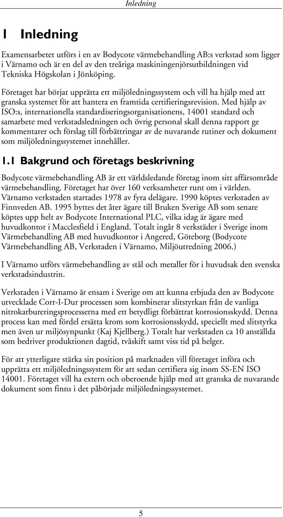 Med hjälp av ISO:s, internationella standardiseringsorganisationens, 14001 standard och samarbete med verkstadsledningen och övrig personal skall denna rapport ge kommentarer och förslag till