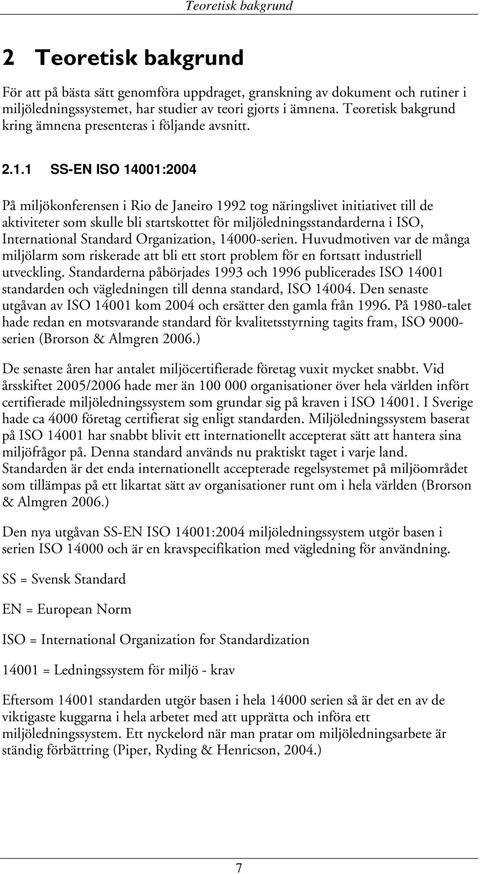 1 SS-EN ISO 14001:2004 På miljökonferensen i Rio de Janeiro 1992 tog näringslivet initiativet till de aktiviteter som skulle bli startskottet för miljöledningsstandarderna i ISO, International