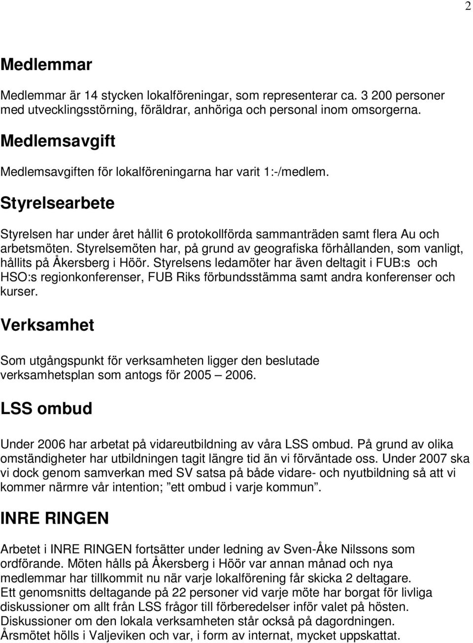 Styrelsemöten har, på grund av geografiska förhållanden, som vanligt, hållits på Åkersberg i Höör.