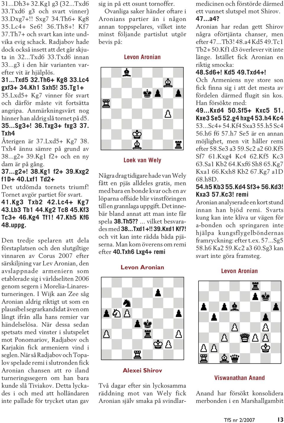Lxd5+ Kg7 vinner för svart och därför måste vit fortsätta angripa. Anmärkningsvärt nog hinner han aldrig slå tornet på d5. 35...Sg3+! 36.Txg3+ fxg3 37. Txh4 Återigen är 37.Lxd5+ Kg7 38.