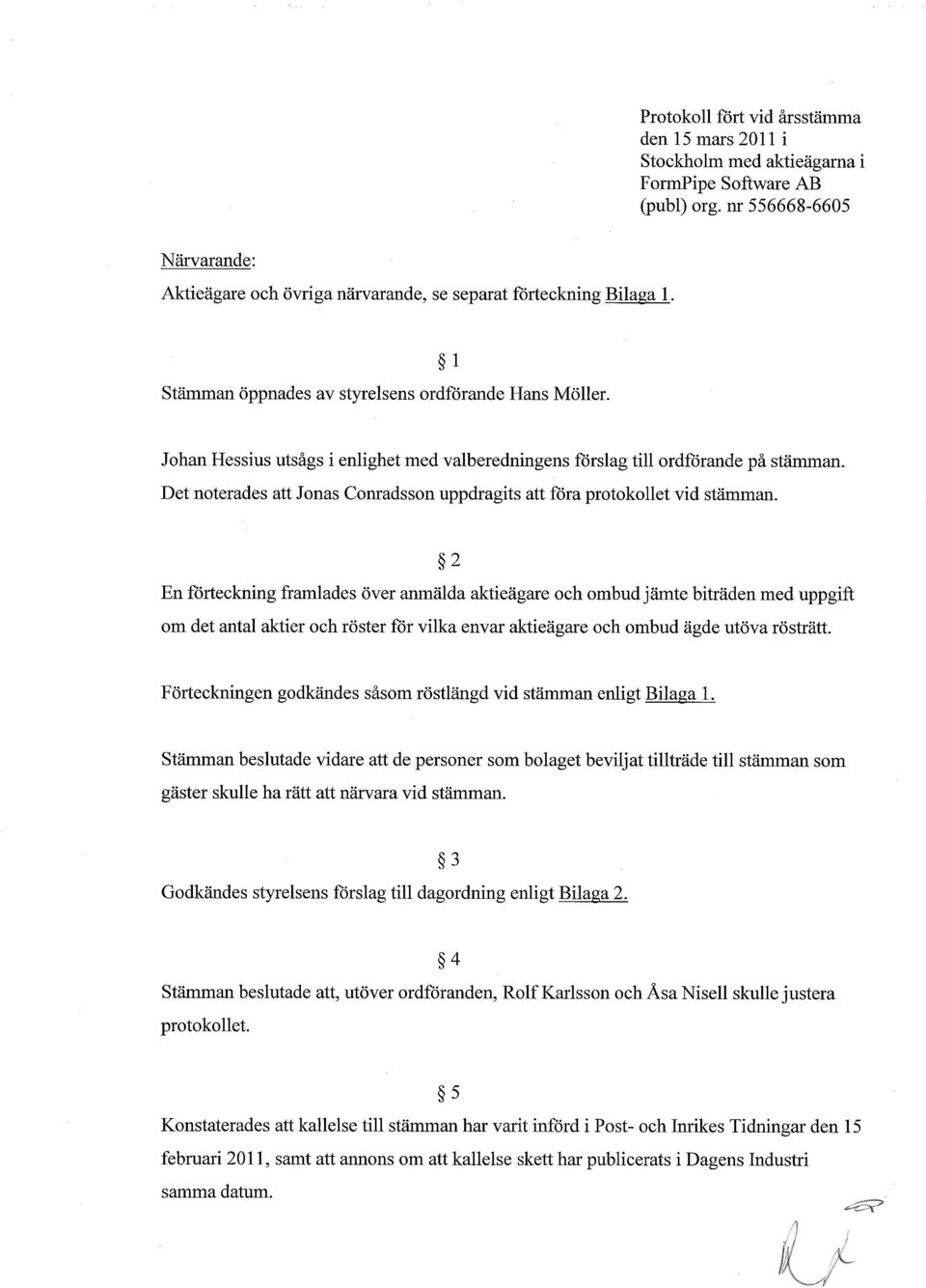 1 Johan Hessius utsgs i enlighet med valberedningens frslag till ordfrande p stmm Det noterades att Jonas Conradsson uppdragits att fra protokollet vid stmman.