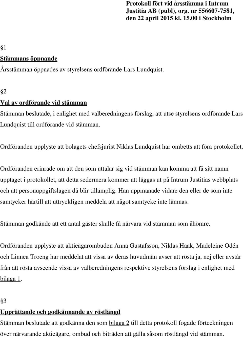 Ordföranden upplyste att bolagets chefsjurist Niklas Lundquist har ombetts att föra protokollet.