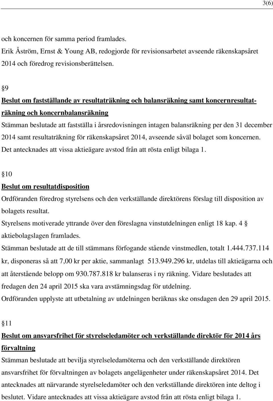 31 december 2014 samt resultaträkning för räkenskapsåret 2014, avseende såväl bolaget som koncernen. Det antecknades att vissa aktieägare avstod från att rösta enligt bilaga 1.