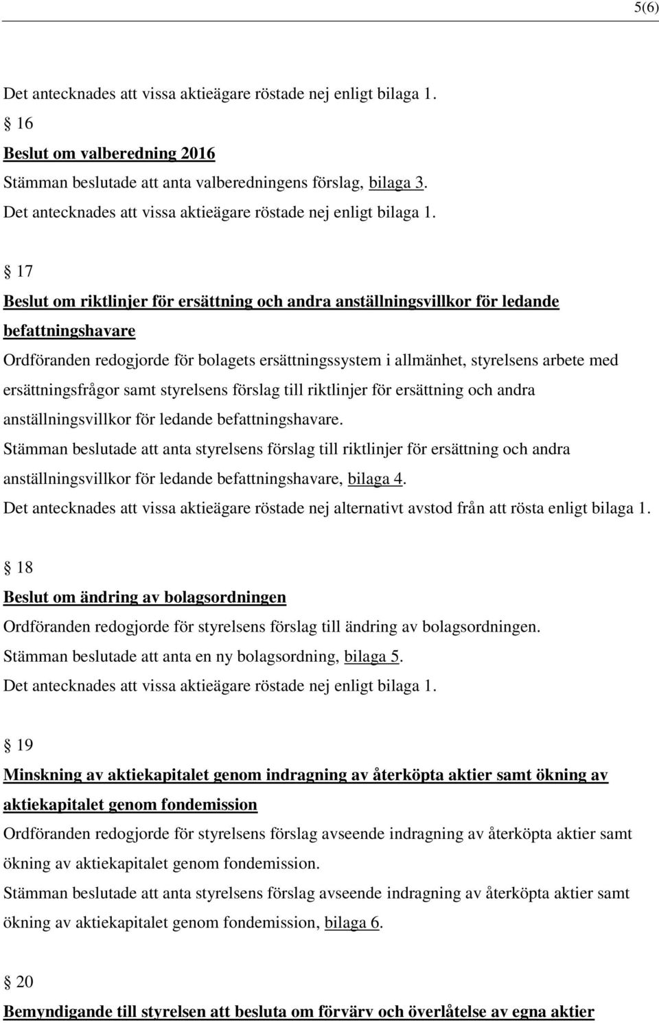 17 Beslut om riktlinjer för ersättning och andra anställningsvillkor för ledande befattningshavare Ordföranden redogjorde för bolagets ersättningssystem i allmänhet, styrelsens arbete med