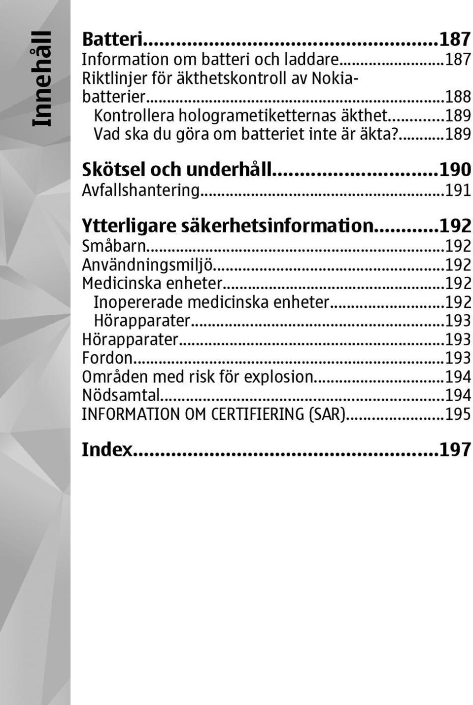 ..190 Avfallshantering...191 Ytterligare säkerhetsinformation...192 Småbarn...192 Användningsmiljö...192 Medicinska enheter.