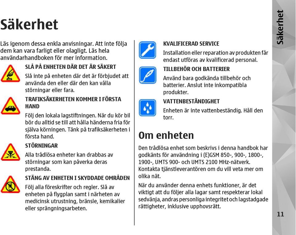 TRAFIKSÄKERHETEN KOMMER I FÖRSTA HAND Följ den lokala lagstiftningen. När du kör bil bör du alltid se till att hålla händerna fria för själva körningen. Tänk på trafiksäkerheten i första hand.