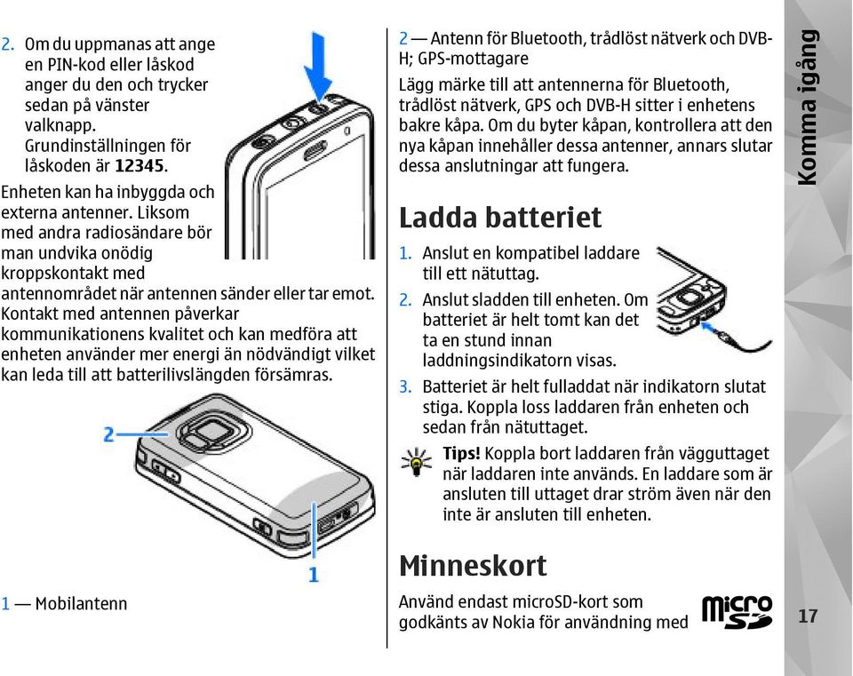 Kontakt med antennen påverkar kommunikationens kvalitet och kan medföra att enheten använder mer energi än nödvändigt vilket kan leda till att batterilivslängden försämras.