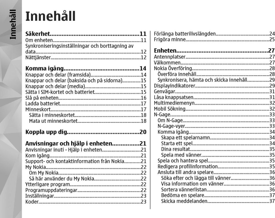..18 Mata ut minneskortet...18 Koppla upp dig...20 Anvisningar och hjälp i enheten...21 Anvisningar inuti - Hjälp i enheten...21 Kom igång...21 Support- och kontaktinformation från Nokia...21 My Nokia.
