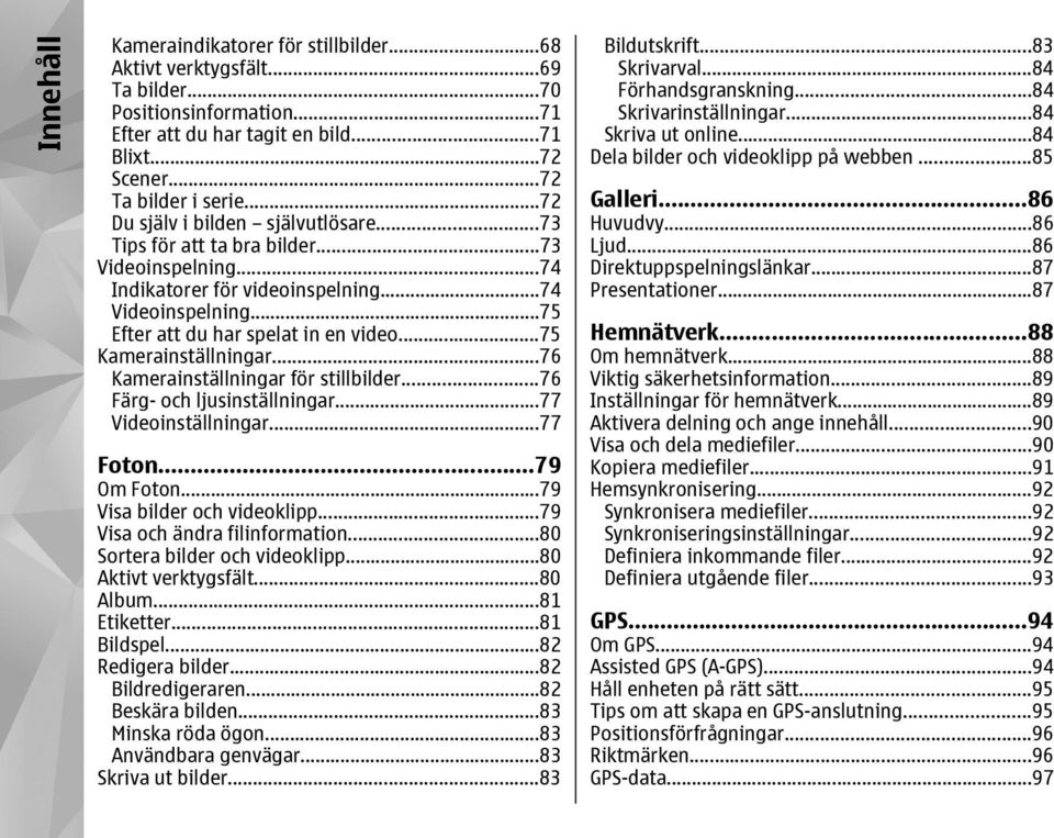 ..75 Kamerainställningar...76 Kamerainställningar för stillbilder...76 Färg- och ljusinställningar...77 Videoinställningar...77 Foton...79 Om Foton...79 Visa bilder och videoklipp.