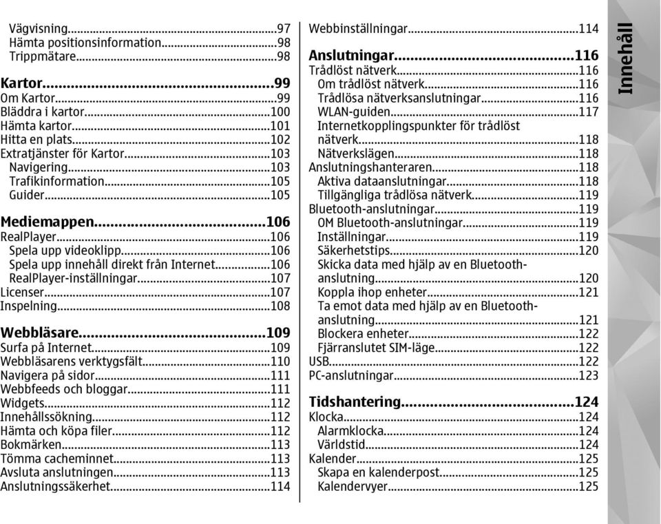 ..107 Inspelning...108 Webbläsare...109 Surfa på Internet...109 Webbläsarens verktygsfält...110 Navigera på sidor...111 Webbfeeds och bloggar...111 Widgets...112 Innehållssökning.