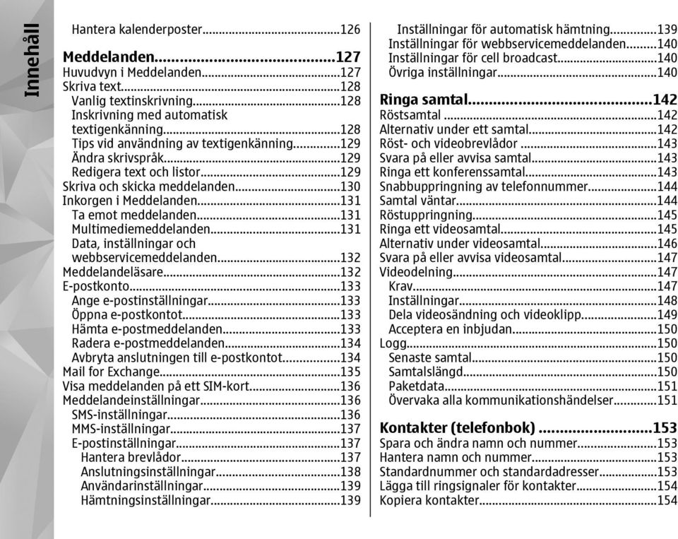 ..131 Multimediemeddelanden...131 Data, inställningar och webbservicemeddelanden...132 Meddelandeläsare...132 E-postkonto...133 Ange e-postinställningar...133 Öppna e-postkontot.