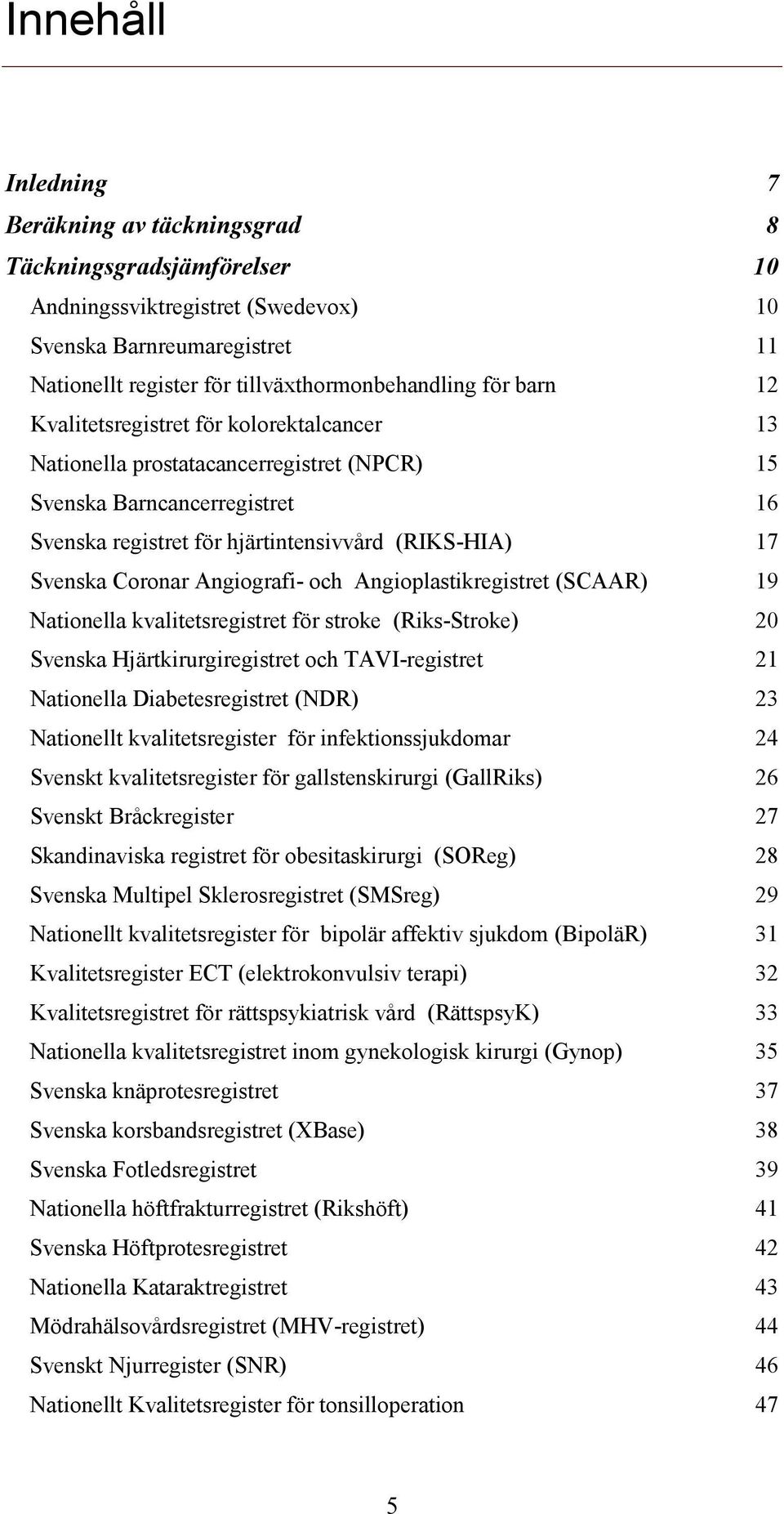 Angiografi- och Angioplastikregistret (SCAAR) 19 Nationella kvalitetsregistret för stroke (Riks-Stroke) 20 Svenska Hjärtkirurgiregistret och TAVI-registret 21 Nationella Diabetesregistret (NDR) 23