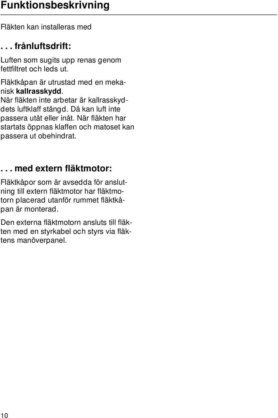 Då kan luft inte passera utåt eller inåt. När fläkten har startats öppnas klaffen och matoset kan passera ut obehindrat.