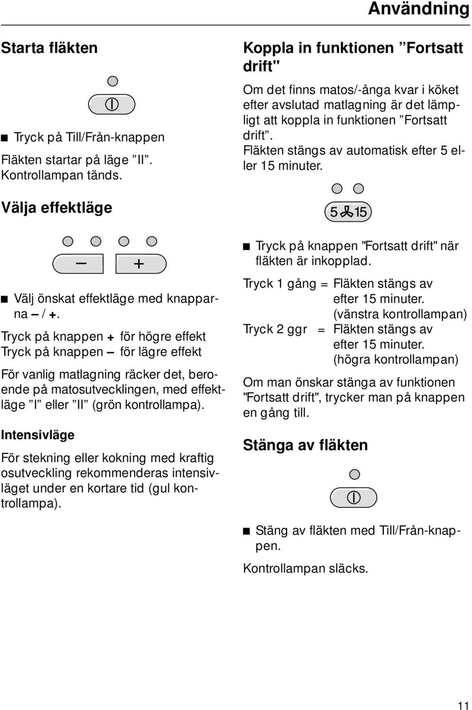 Fläkten stängs av automatisk efter 5 eller 15 minuter. Välja effektläge ^ Välj önskat effektläge med knapparna / +.