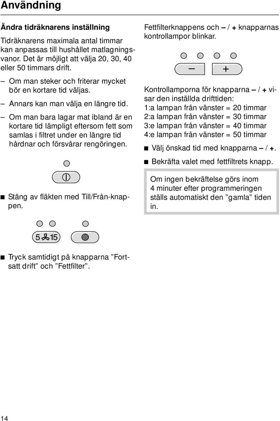 Om man bara lagar mat ibland är en kortare tid lämpligt eftersom fett som samlas i filtret under en längre tid hårdnar och försvårar rengöringen. ^ Stäng av fläkten med Till/Från-knappen.
