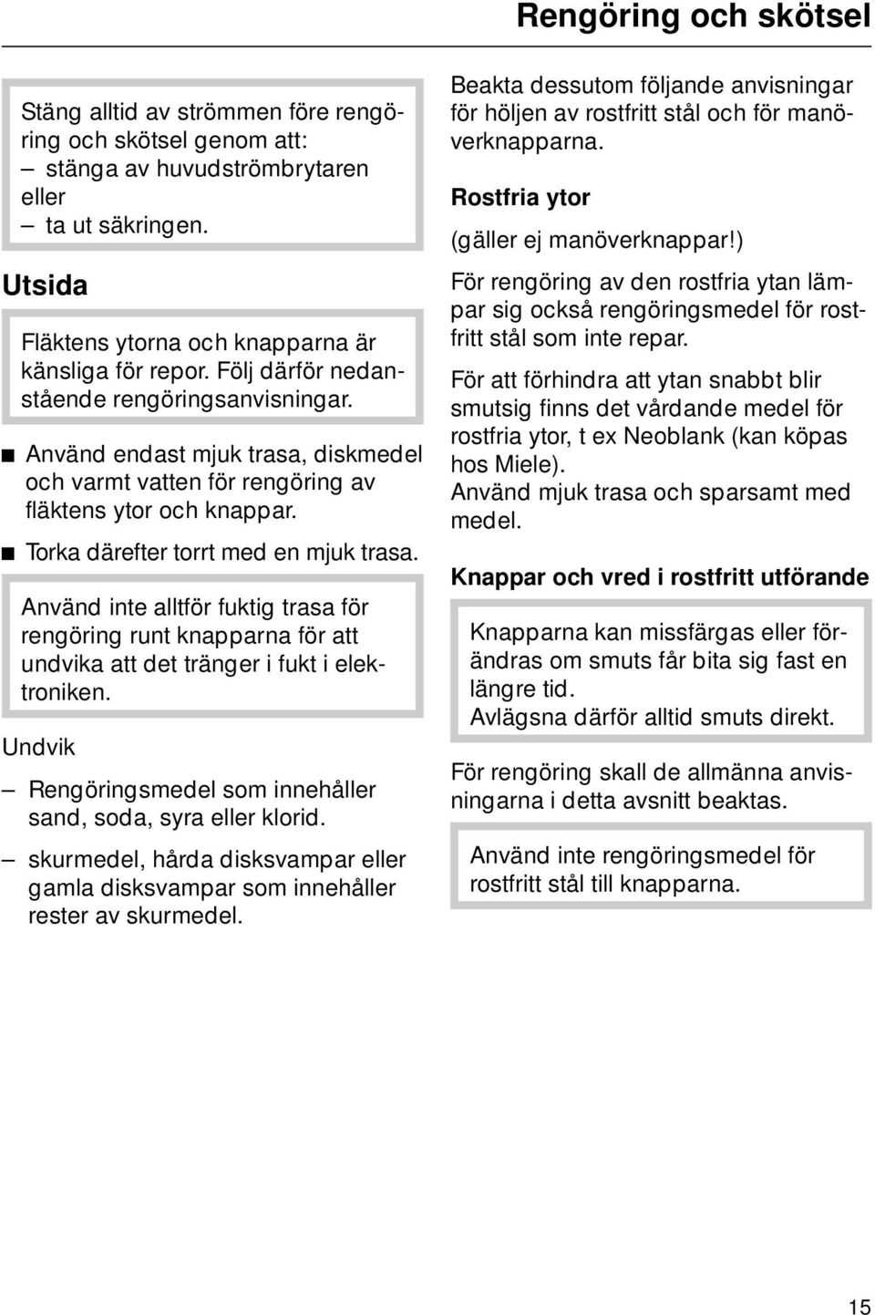 Använd inte alltför fuktig trasa för rengöring runt knapparna för att undvika att det tränger i fukt i elektroniken. Undvik Rengöringsmedel som innehåller sand, soda, syra eller klorid.
