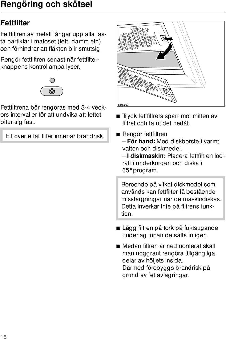 Ett överfettat filter innebär brandrisk. ^ Tryck fettfiltrets spärr mot mitten av filtret och ta ut det nedåt. ^ Rengör fettfiltren För hand: Med diskborste i varmt vatten och diskmedel.