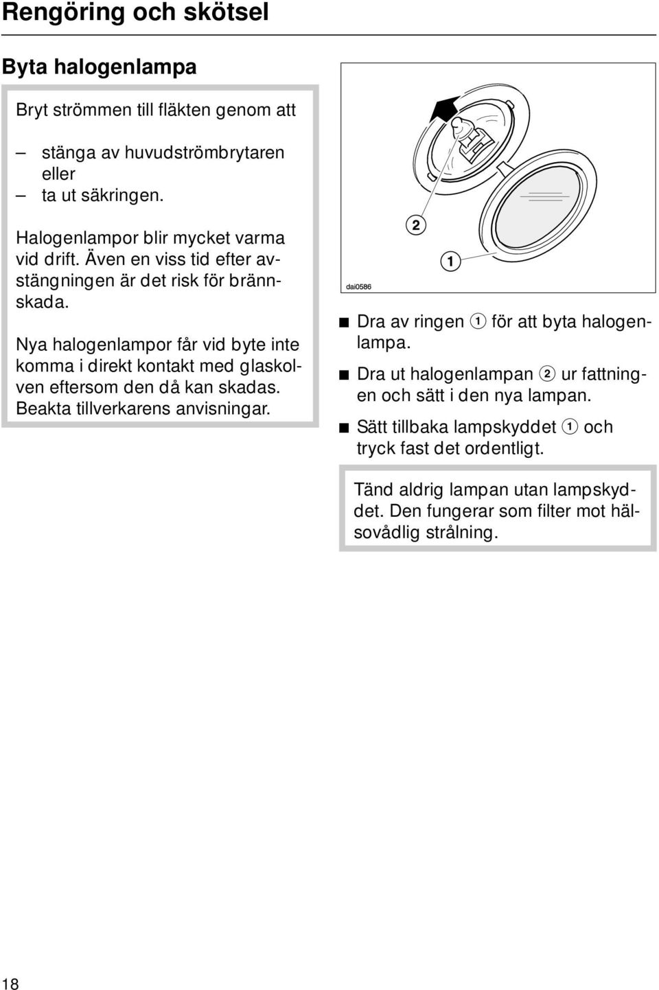 Nya halogenlampor får vid byte inte komma i direkt kontakt med glaskolven eftersom den då kan skadas. Beakta tillverkarens anvisningar.