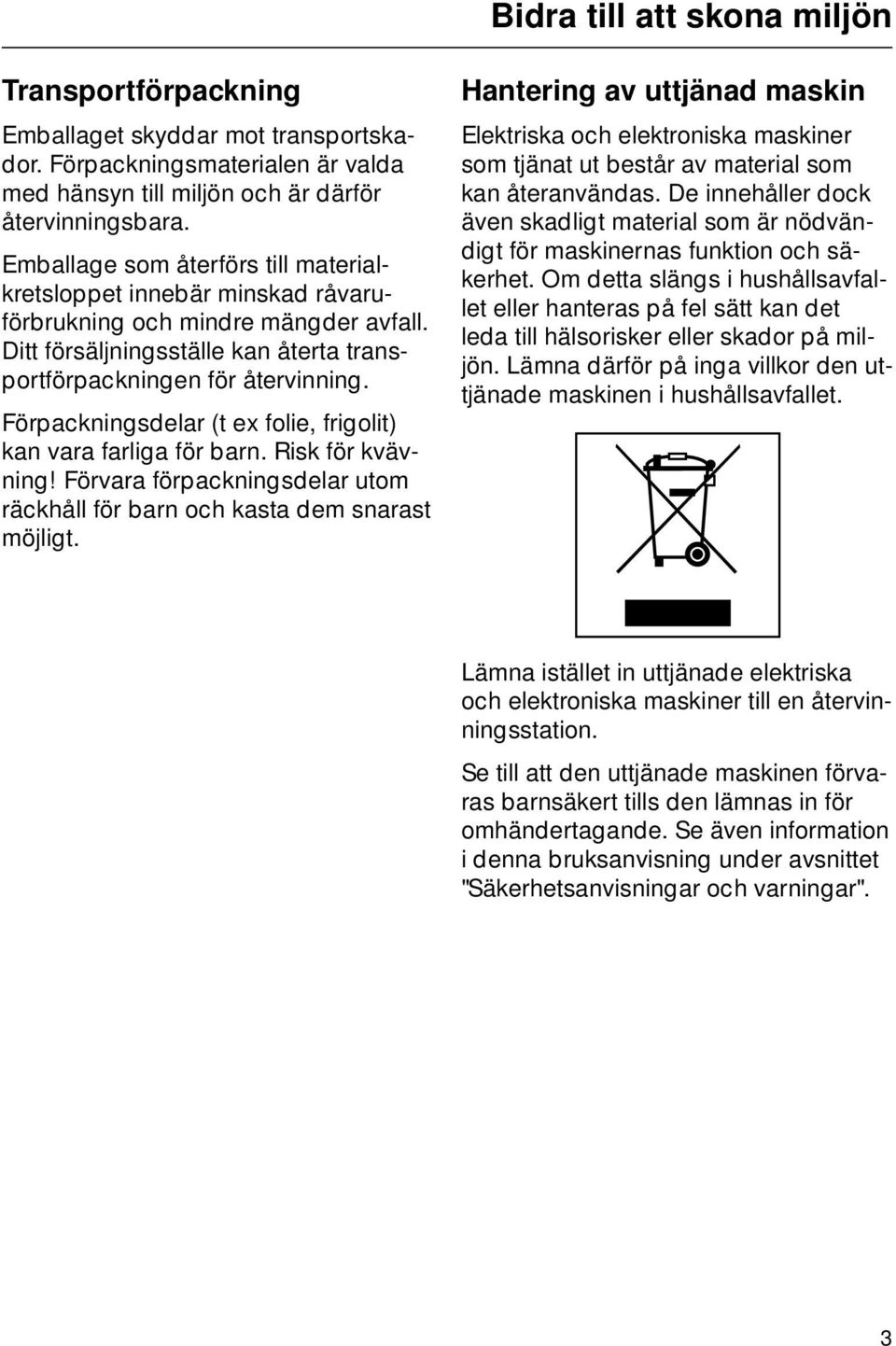 Förpackningsdelar (t ex folie, frigolit) kan vara farliga för barn. Risk för kvävning! Förvara förpackningsdelar utom räckhåll för barn och kasta dem snarast möjligt.