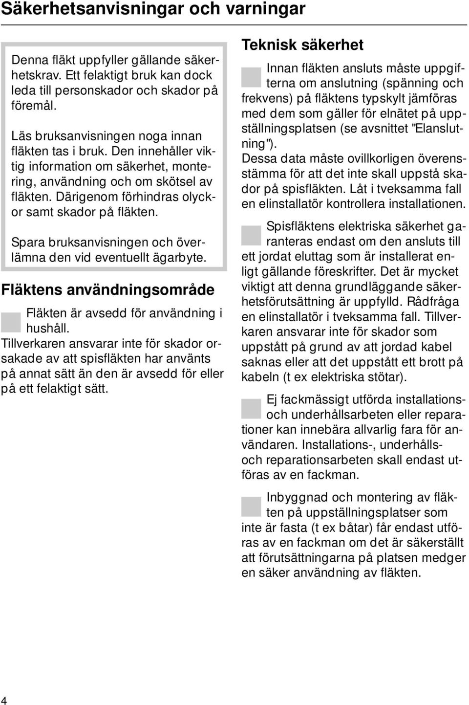 Spara bruksanvisningen och överlämna den vid eventuellt ägarbyte. Fläktens användningsområde Fläkten är avsedd för användning i hushåll.