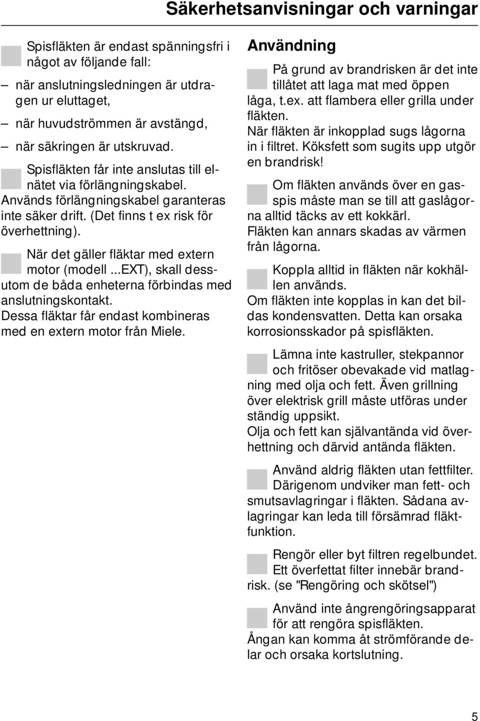 När det gäller fläktar med extern motor (modell...ext), skall dessutom de båda enheterna förbindas med anslutningskontakt. Dessa fläktar får endast kombineras med en extern motor från Miele.