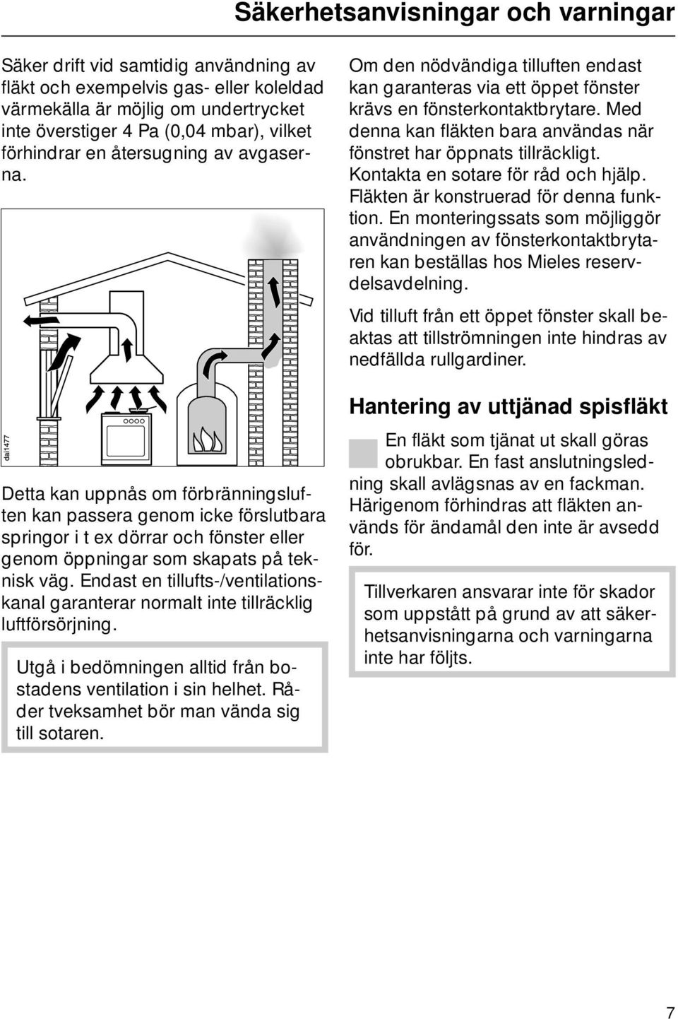 Endast en tillufts-/ventilationskanal garanterar normalt inte tillräcklig luftförsörjning. Utgå i bedömningen alltid från bostadens ventilation i sin helhet.