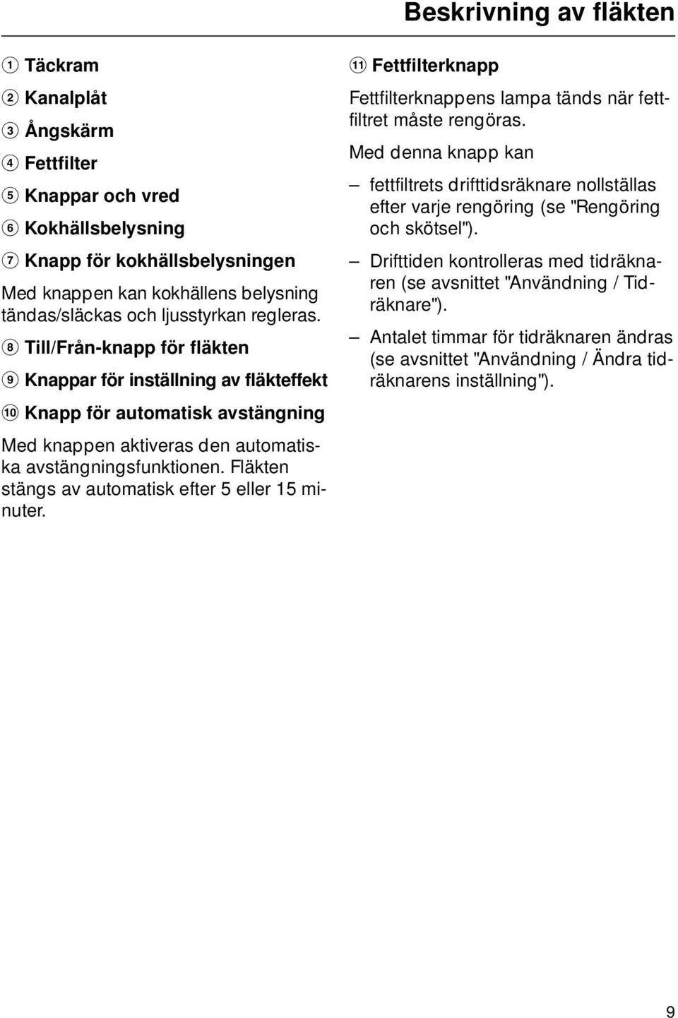 Fläkten stängs av automatisk efter 5 eller 15 minuter. k Fettfilterknapp Fettfilterknappens lampa tänds när fettfiltret måste rengöras.